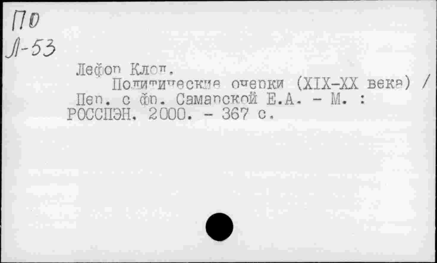 ﻿По
J-55
Лефоп Клсл.
Политическиа оценки (XIX-XX веки Пеп. с Фо. Самапскпй Е.А. - М. :
РОССПЭН. 2000. - 367 с.